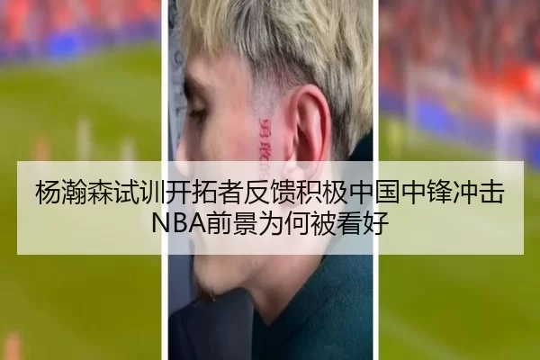 杨瀚森试训开拓者反馈积极中国中锋冲击NBA前景为何被看好